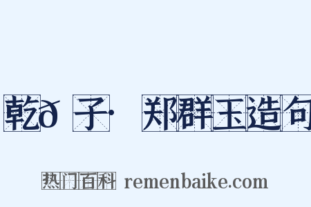 乾𦠆子·郑群玉造句是什么意思的图片